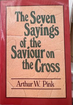 The Seven Sayings of the Saviour on the Cross by Arthur W. Pink (Paperback)