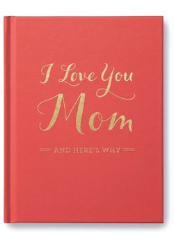 I Love You Mom: And Here's Why hardcover book