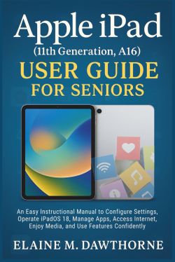 Apple IPad (11th Generation, A16) User Guide For Seniors: An Easy Instructional Manual To Configure Settings, Operate IPadOS 18, Manage Apps, Access .
