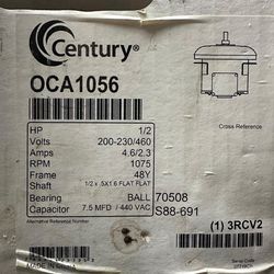 A/C Century® OCA1056 HP 1/2  Volts 200-230/460  Amps 4.6/2.3  RPM 1075  Frame 48Y  Shaft 1/2 x .5X1.6 FLAT FLAT  Bearing,  BALL 70508 Capacitor 7.5 MF