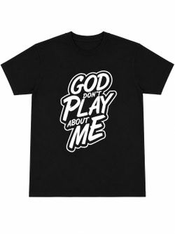 God Don't play about me.