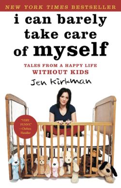 I Can Barely Take Care of Myself: Tales From a Happy Life Without Kids By Jen Kirk man