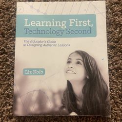 Learning First, Technology Second: The Educator's Guide to Designing Authentic Lessons