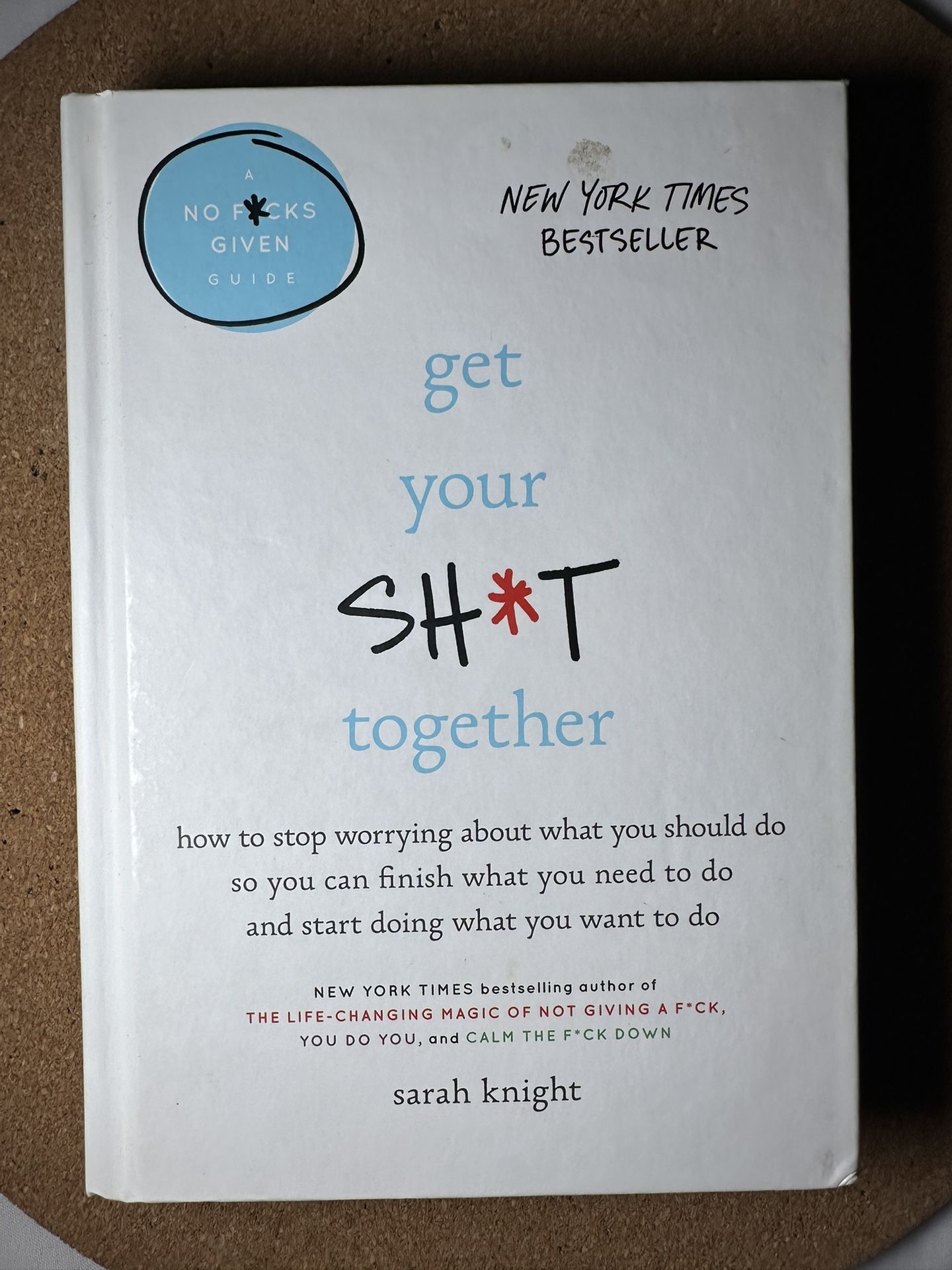 Get Your Sh*t Together: How to Stop Worrying About What You Should Do So - GOOD