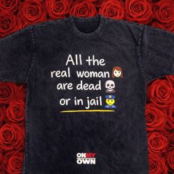 ALL THE REAL WOMEN ARE DEAD OR IN JAIL STONE WASHED  T