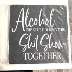 New High Quality Sara’s Signs 12” Sq - “Alcohol The Glue Holding This Sh&$ Show Together”