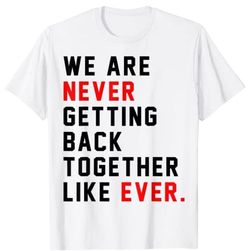 Taylor Swift “ We Are Never Getting Back Together Like Ever” Shirt
