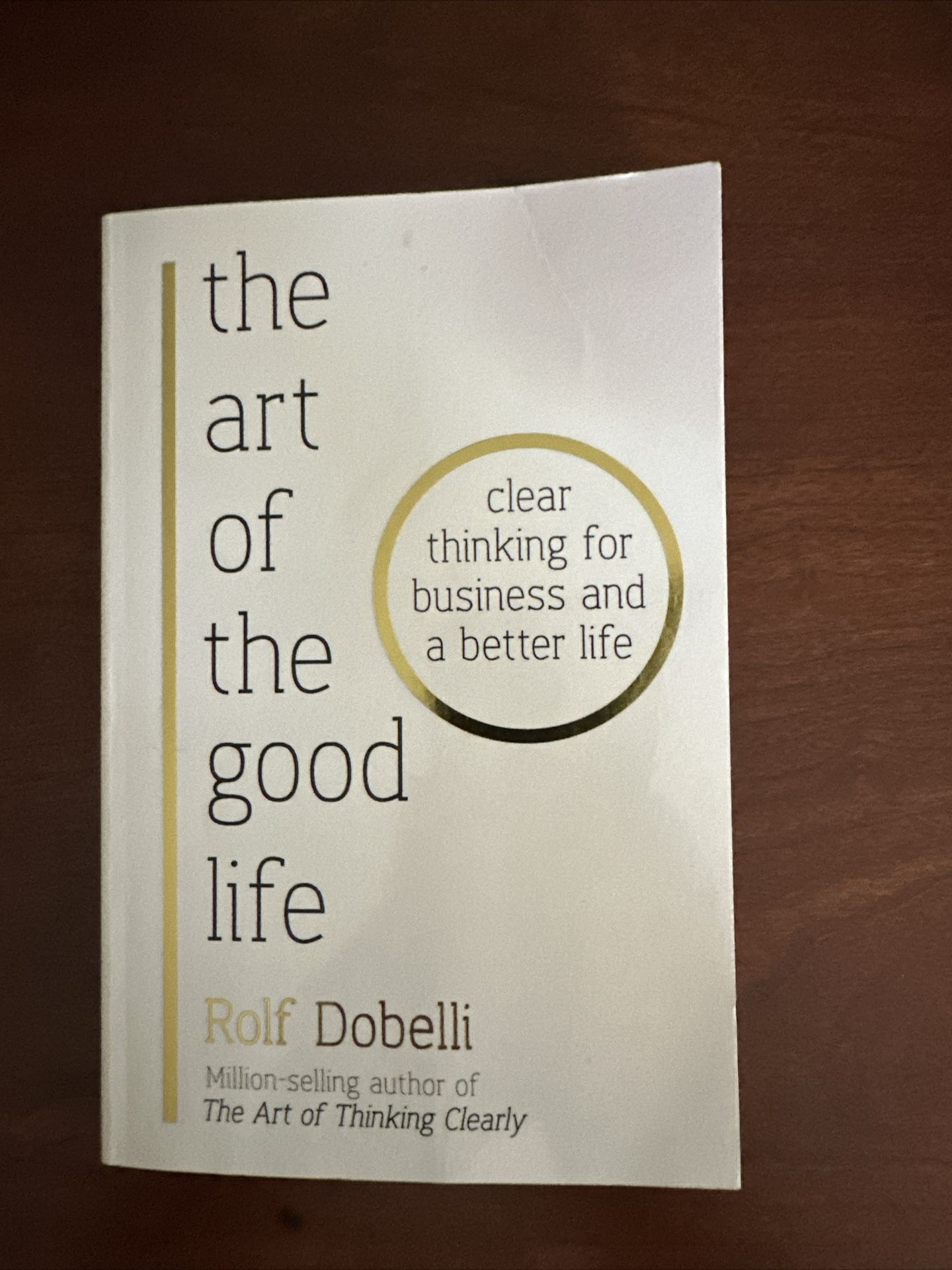 The Art of the Good Life Clear Thinking for Business and a Better Life By Rolf Dobelli