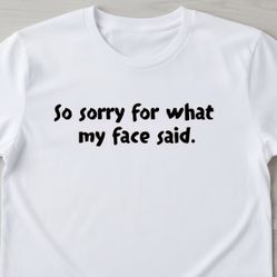 So Sorry For What My Face Said. Tshirt 