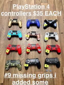 PlayStation 4 Controllers  $35  EACH  All tested by the app check my controller  (NO STICK DRIFT)#9 missing grips but I put extra ones.