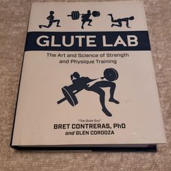Glute Lab: The Art and Science of Strength & Physique Training By Bret Contreras, PhD (“The Glute Guy”) & Glen Cordoza