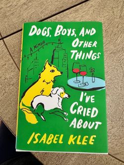 Dogs, Boys, and Other Things I've Cried About : A Memoir by Isabel Klee