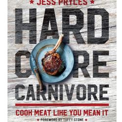 HARDCORE CARNIVORE: COOK MEAT LIKE YOU MEAN IT By Jess Pryles - Hardcover 