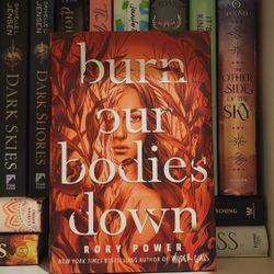 Burn Our Bodies Down By: Rory Power 