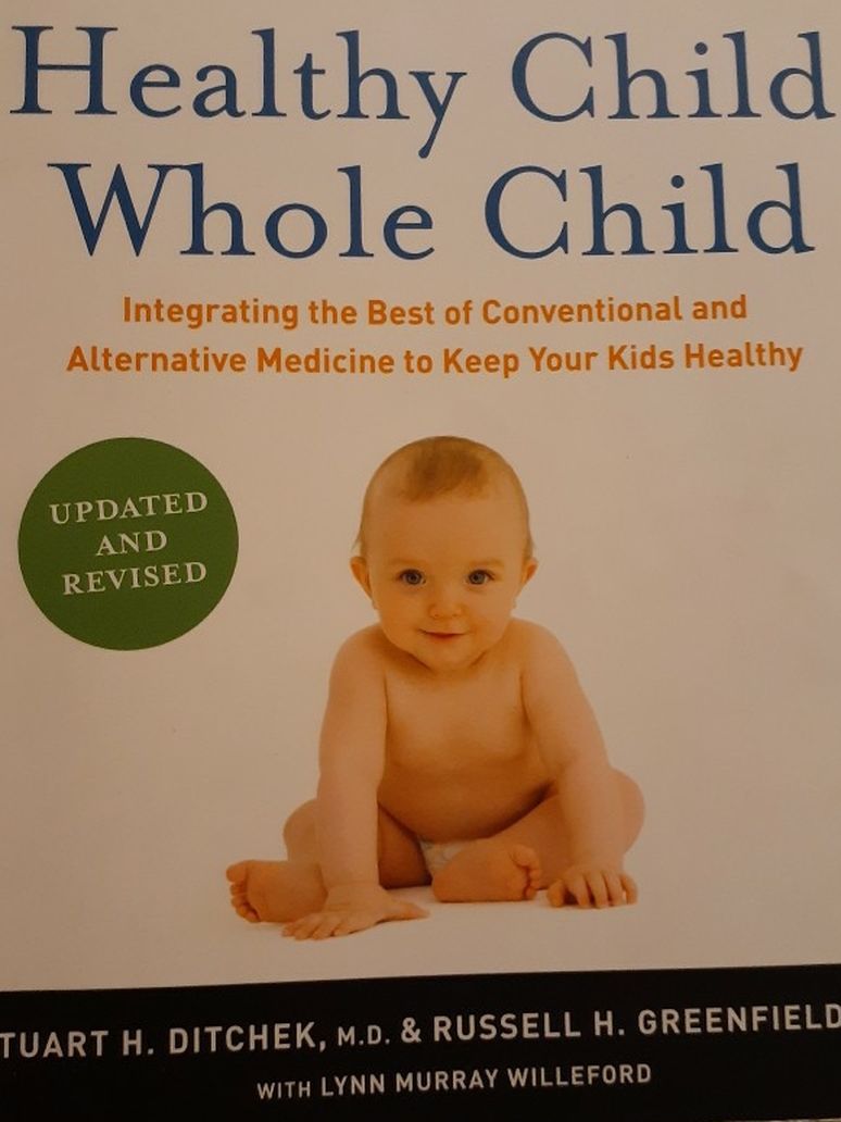 Healthy Child, Whole Child, Integrating The Best Conventional And Alternative Medicine To Keep Your Kids Healthy!