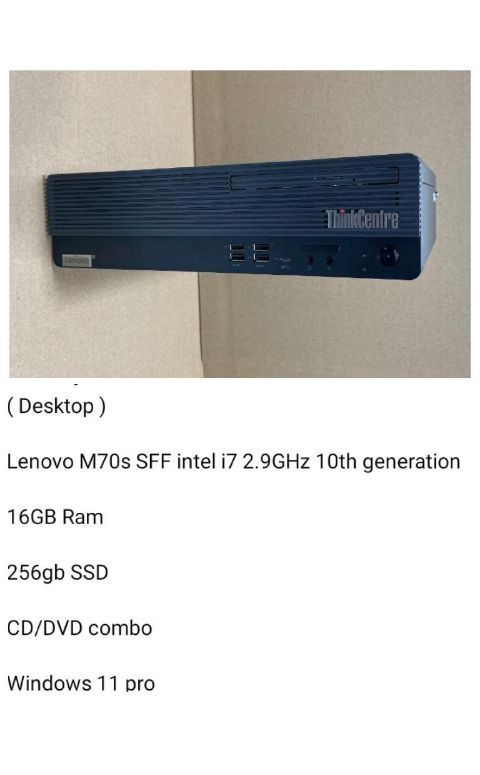 ( Desktop ) 

Lenovo M70s SFF intel i7 2.9GHz 10th generation 

Series 16gb Ram Windows 11 Pro 256gb SSD