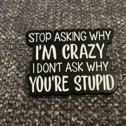 Stop asking why I'm Crazy I don't ask why you're stupid Enamel Pin 