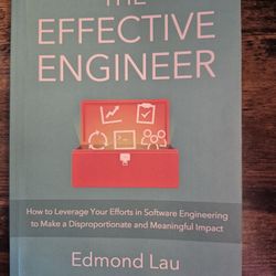 The Effective Engineer: How to Leverage Your Efforts in Software Engineering to Make a Disproportionate and Meaningful Impact