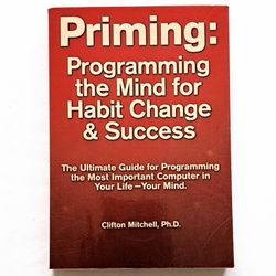 Priming: Programming The Mind For Habit Change & Success By Clifton Mitchell, Ph.D.