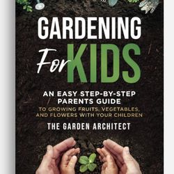 Gardening for Kids: An Easy Step-by-Step Parents Guide to Growing Fruits & Veggi