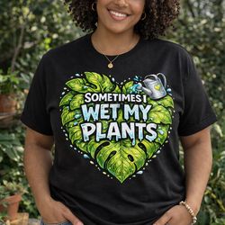 Funny plant lovers t shirt. Sometimes I wet my plants