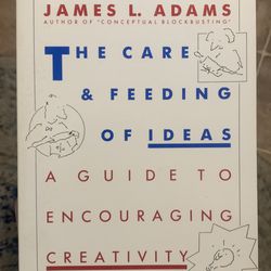 The Care And Feeding Of Ideas: A Guide To Encouraging Creativity