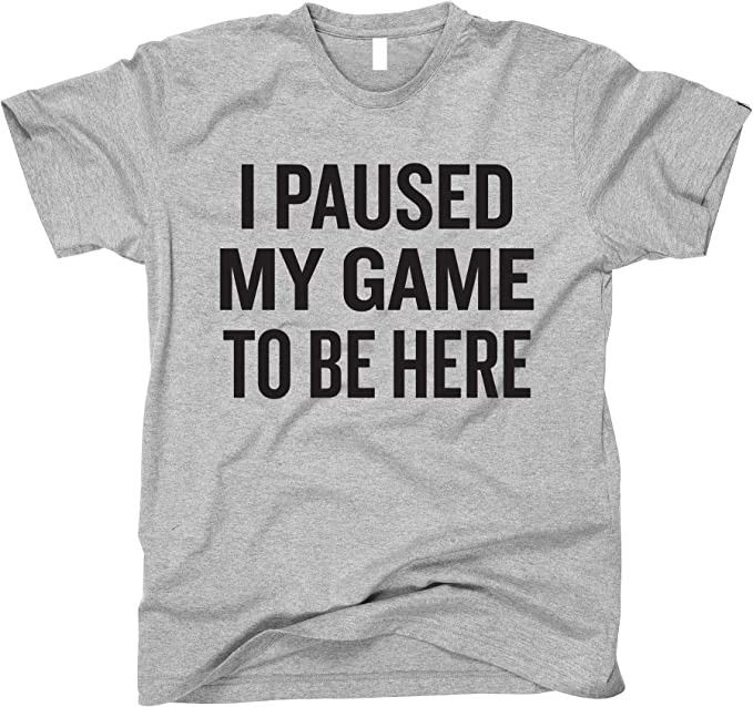 I Paused My Game to Be Here - Funny Shirt for Gamers