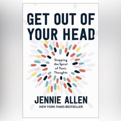 Get Out of Your Head: Stopping the Spiral of Toxic Thoughts By Jennie Allen