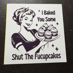 I Baked You Some Shut The F*ck Up Cakes Vinyl Sticker 