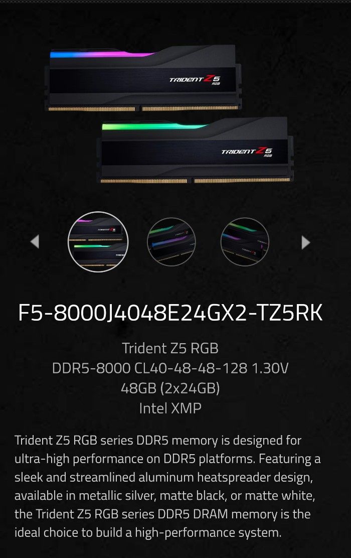 DDR5 8000hrz F5-8000J4048E24GX2-TZ5RK
Trident Z5 RGB