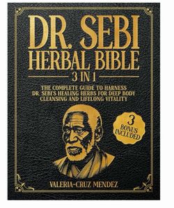 Dr. Sebi Herbal Bible: [3 IN 1] The Complete Guide to Harness Dr. Sebi's Healing Herbs for Deep Body