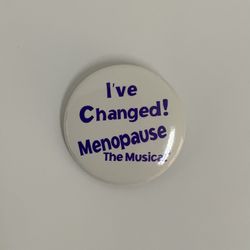 I’ve Changed! Menopause The Musical 1.5 Inch Pinback Button