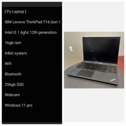 [ Pc Laptop ]

IBM Lenovo ThinkPad T16 Gen 1

Intel i5 1.6ghz 12th generation 

16gb ram 
256gb SSD 

Webcam Windows 11 Pro
