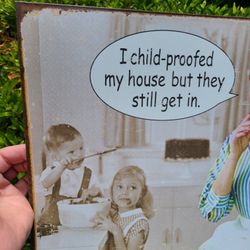 Metal sign “ I childproof my house but they still get in”  12x16”