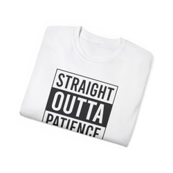 Straight Outta Patience | Funny Graphic Tee | Custom Made 