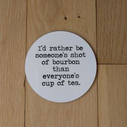 Sassy Wood Coaster "Rather Be Someones Shot Of Bourbon Than Everyone Cup Of Tea". 3.5" Glossy White. Conversation Starter Modern Elegance 

Add a touc