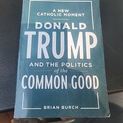 A New Catholic Moment: Donald Trump and the Politics of the Common Good by Burc