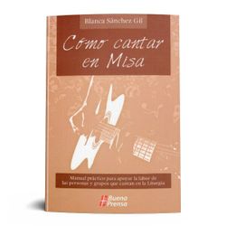 CÓMO CANTAR EN MISA: MANUAL PRÁCTICO PARA APOYAR LA LABOR DE LAS PERSONAS Y GRUPOS QUE CANTAN EN LA LITURGIA.