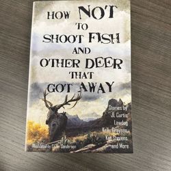 How Not to Shoot Fish, and Other Deer That Got Away by Lawdog, Curtis & others. Like New. PB.