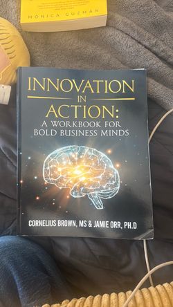 INNOVATION IN ACTION: A WORKBOOK FOR BOLD BUSINESS MINDS CORNELIUS BROWN, MS & JAMIE ORR, PH.D