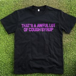 That’s a whole lotta cough syrup tee shirt
