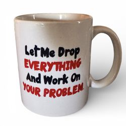 Nearly New Sentiment Mug Let Me Drop EVERYTHING And Work On YOUR PROBLEM.
