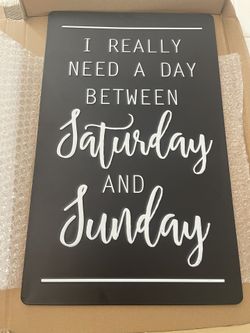 New metal Sign: “ I REALLY NEED A DAY BETWEEN SATURDAY AND SUNDAY “,10” x 16”