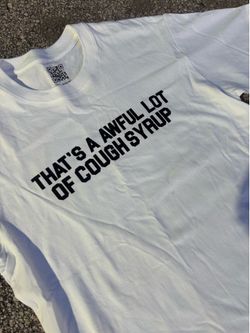 White that’s a awful lot of cough syrup tee