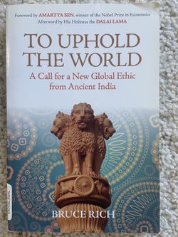 To Uphold The World: A Call For A New Global Ethic From Ancient India By Bruce Rich