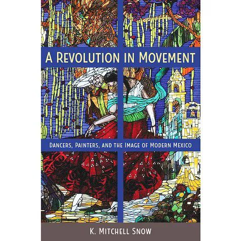 New A Revolution in Movement  (Dancers, Painters, and the Image of Modern Mexico) Book/ K Mitchell Snow