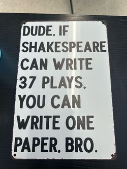 Shakespeare metal sign with the words 'DUDE, IF SHAKESPEARE CAN WRITE 37 PLAYS, YOU CAN WRITE ONE PAPER, BRO.'
