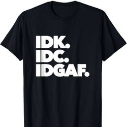 Unisex IDK. IDC. IDGIF. Funny Sarcastic Naughty Gift T-Shirt. Size: M
