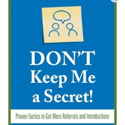
Don't Keep Me A Secret: Proven Tactics to Get Referrals and Introductions