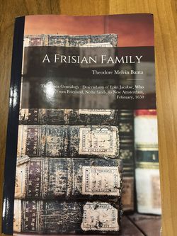 A Frisian Family: The Banta Genealogy: Descendants Of Epke Jacobse, Who Came From Friesland, Netherlands, To New Amsterdam, February, 1659